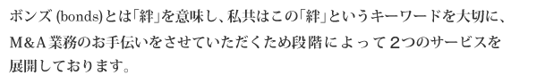 ボンズ(bonds)とは｢絆」を意味し、私共はこの「絆」というキーワードを大切に、